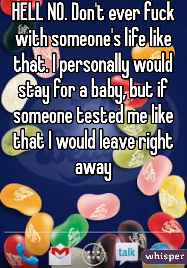 HELL NO. Don't ever fuck with someone's life like that. I personally would stay for a baby, but if someone tested me like that I would leave right away