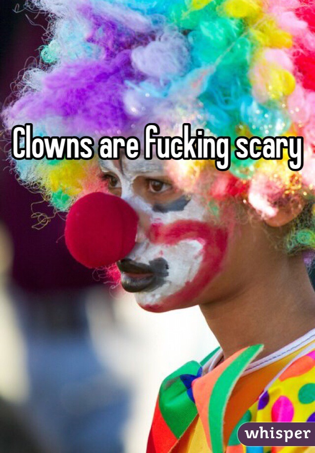 Clowns are fucking scary