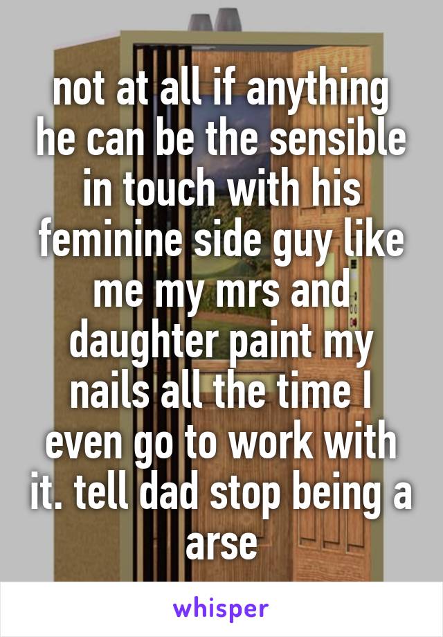 not at all if anything he can be the sensible in touch with his feminine side guy like me my mrs and daughter paint my nails all the time I even go to work with it. tell dad stop being a arse