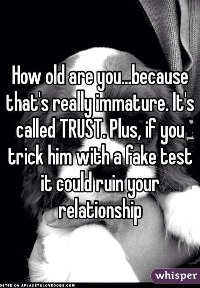 How old are you...because that's really immature. It's called TRUST. Plus, if you trick him with a fake test it could ruin your relationship