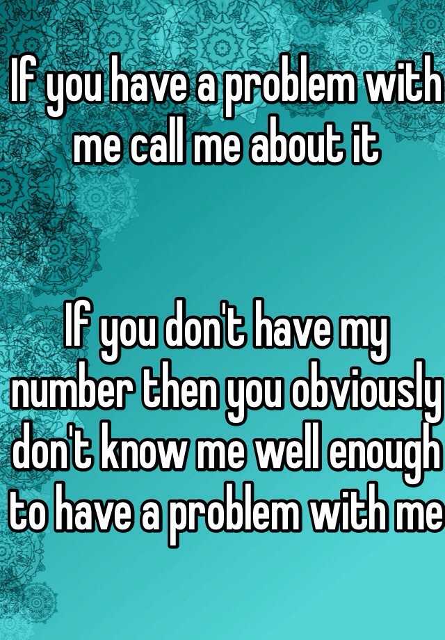 if-you-have-a-problem-with-me-call-me-about-it-if-you-don-t-have-my