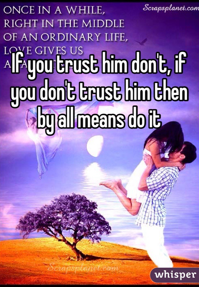 If you trust him don't, if you don't trust him then by all means do it