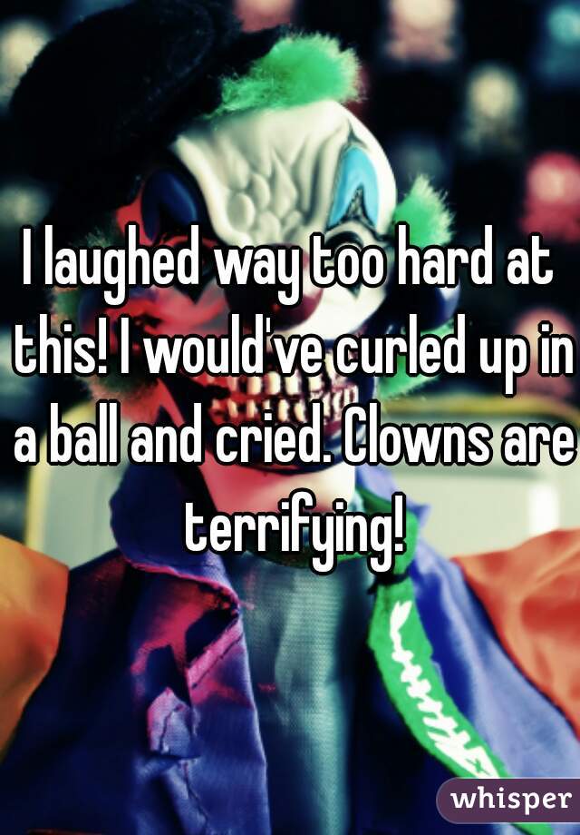 I laughed way too hard at this! I would've curled up in a ball and cried. Clowns are terrifying!