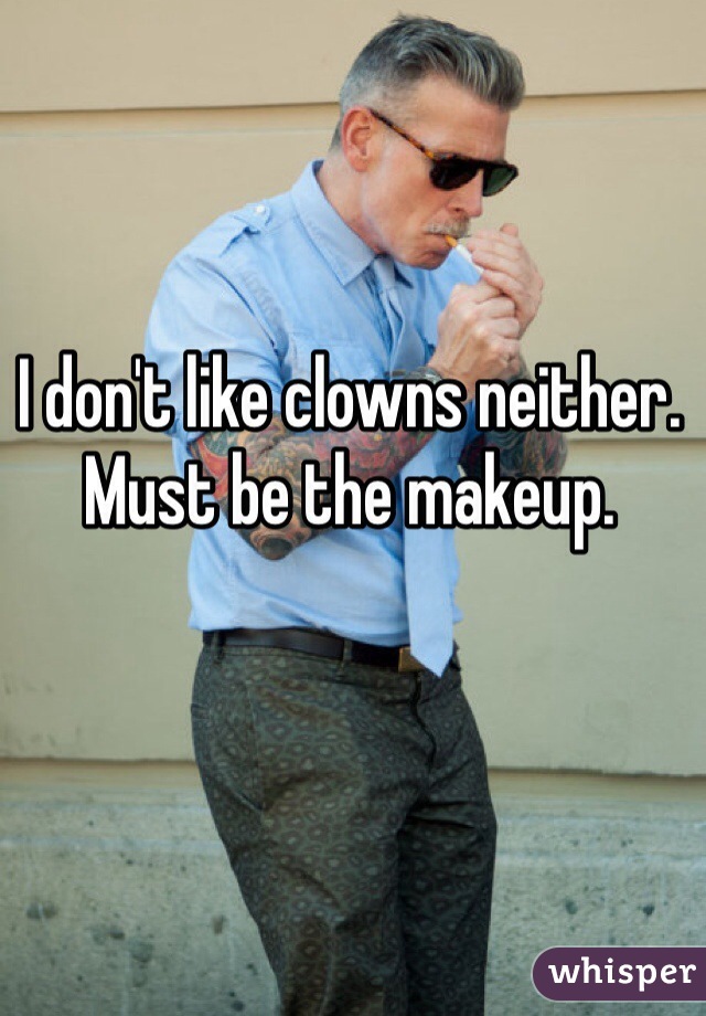 I don't like clowns neither. Must be the makeup. 