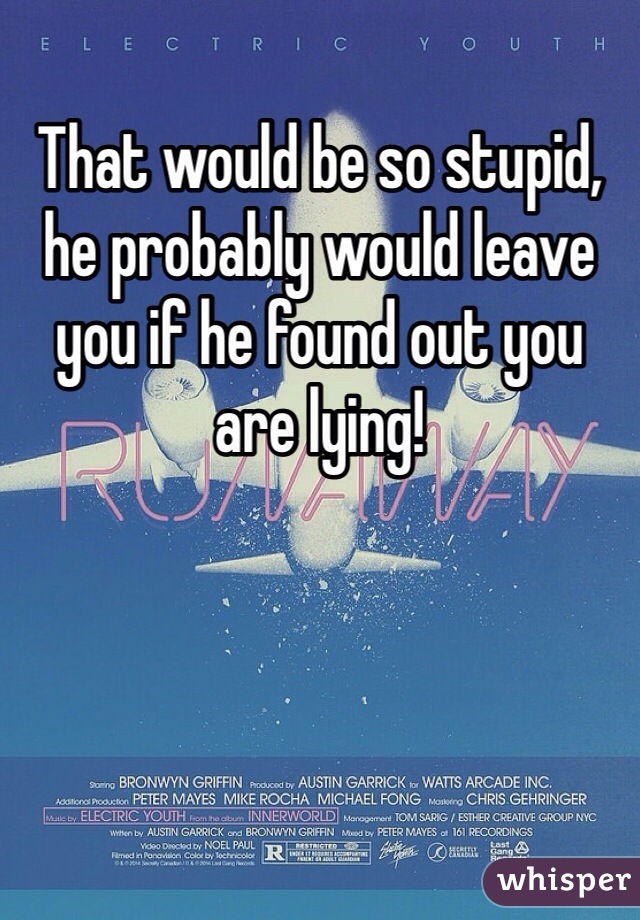 That would be so stupid, he probably would leave you if he found out you are lying!