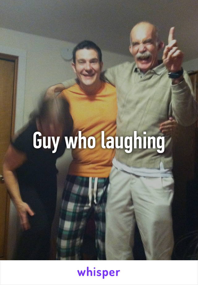 Guy who laughing