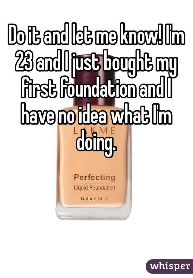 Do it and let me know! I'm 23 and I just bought my first foundation and I have no idea what I'm doing. 