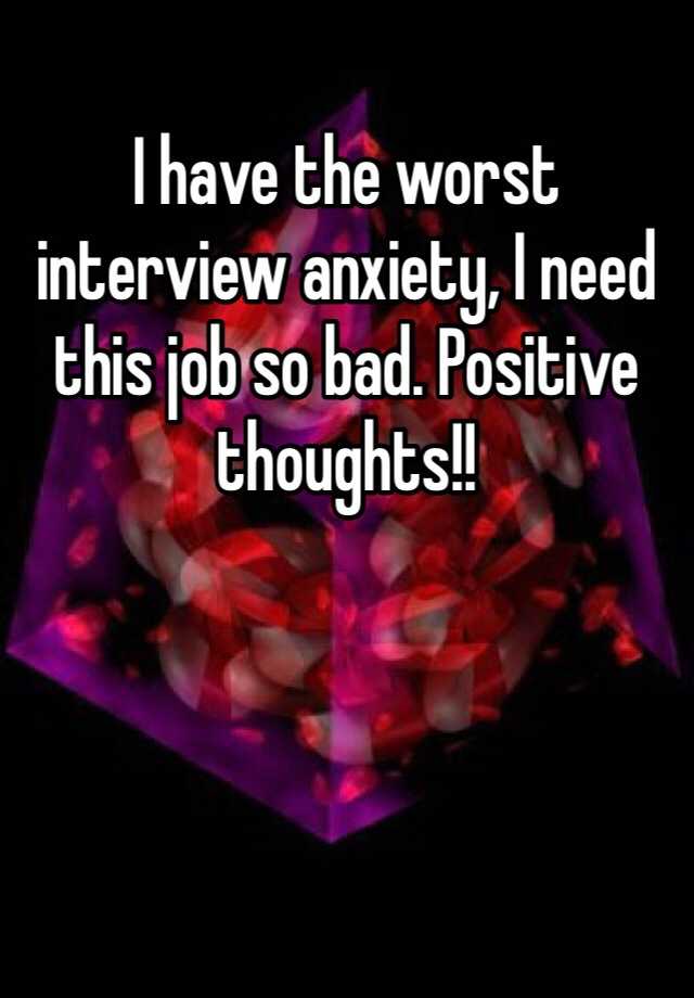 I have the worst interview anxiety, I need this job so bad. Positive thoughts!! 