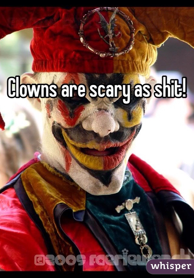 Clowns are scary as shit!