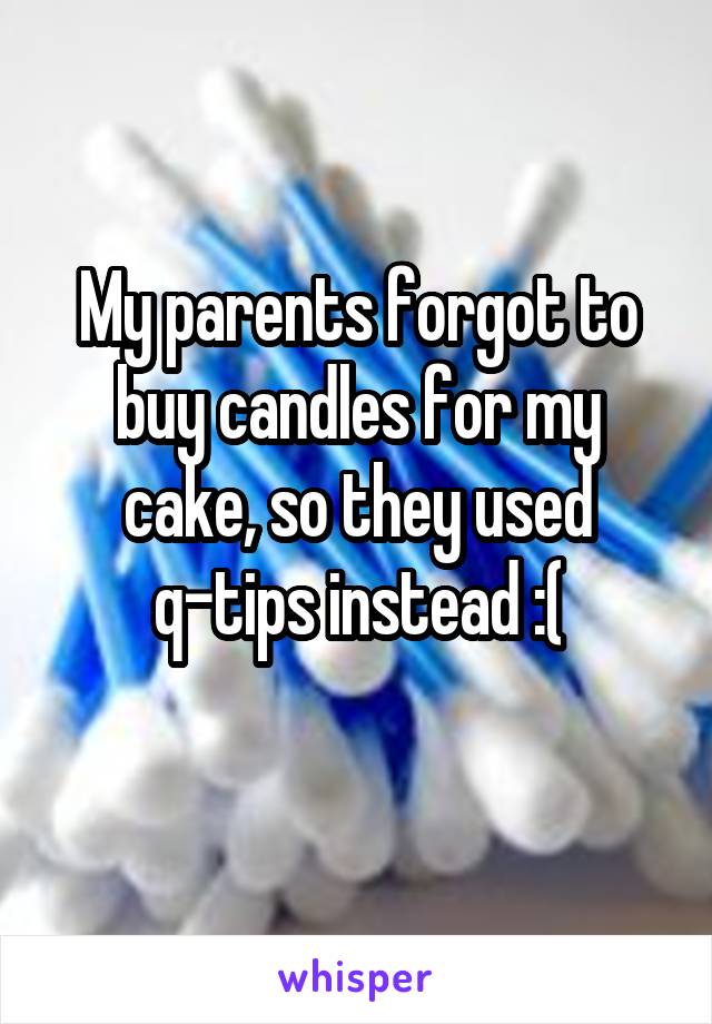 My parents forgot to buy candles for my cake, so they used q-tips instead :(
