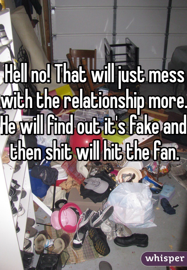 Hell no! That will just mess with the relationship more. He will find out it's fake and then shit will hit the fan. 