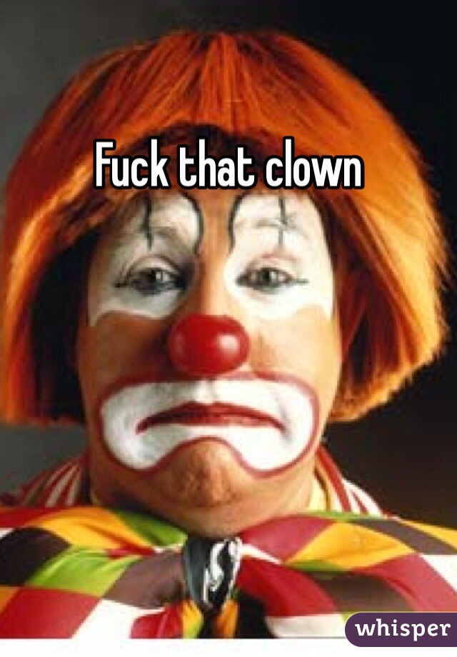 Fuck that clown