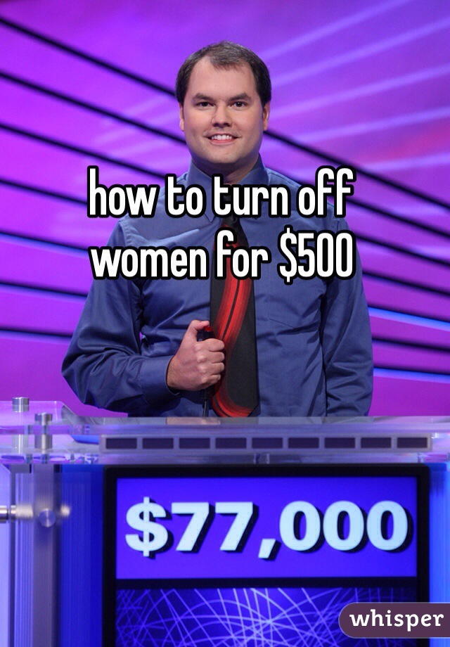 how to turn off 
women for $500