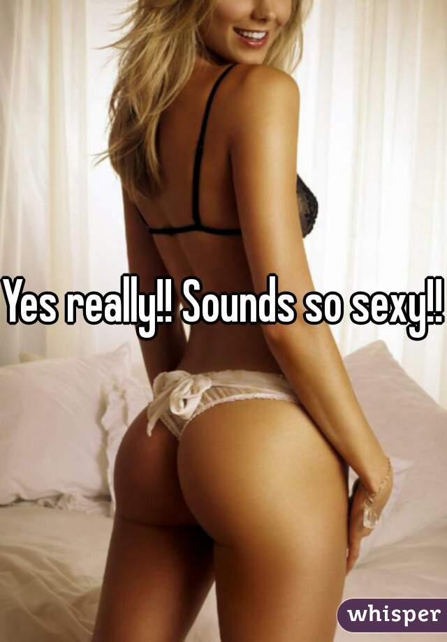 Yes really!! Sounds so sexy!!!