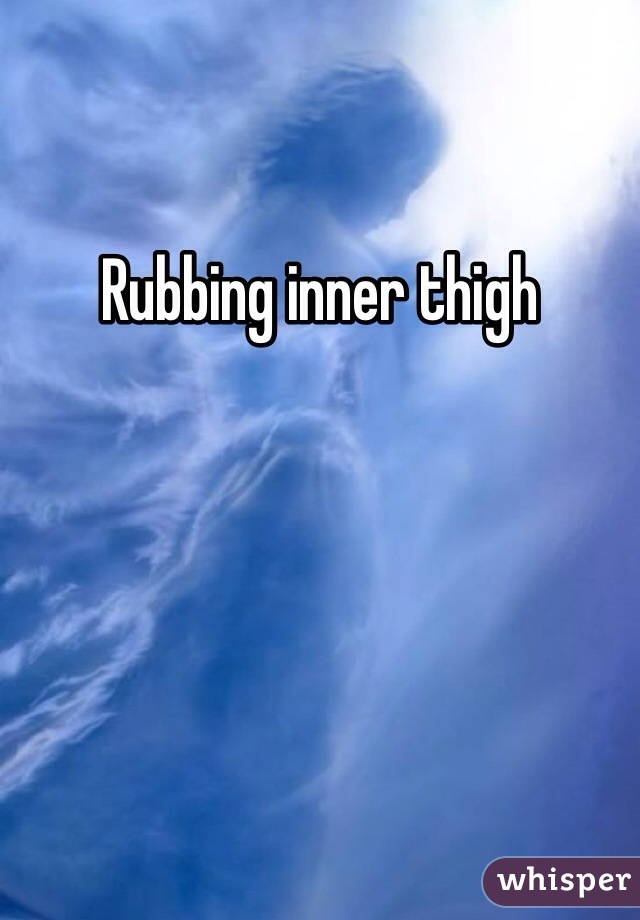 Rubbing inner thigh