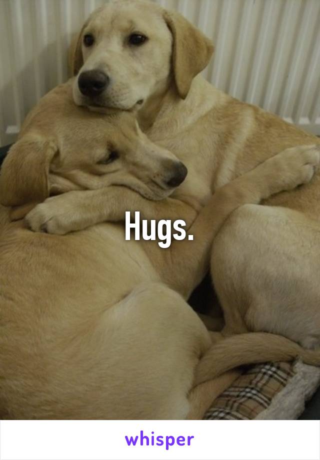 Hugs.