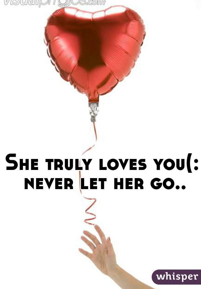 She truly loves you(: never let her go..