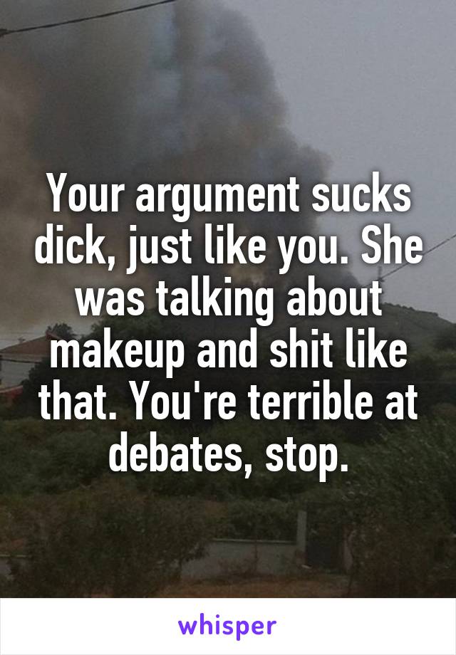 Your argument sucks dick, just like you. She was talking about makeup and shit like that. You're terrible at debates, stop.