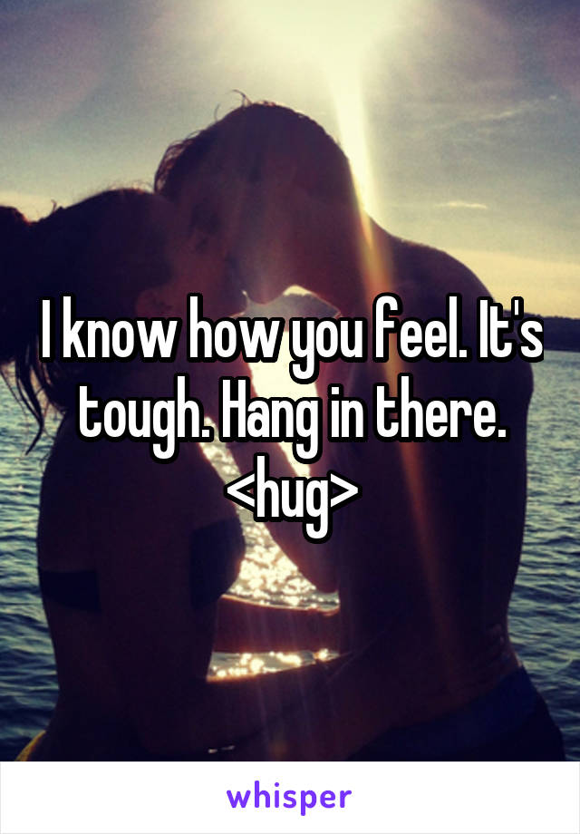 I know how you feel. It's tough. Hang in there. <hug>