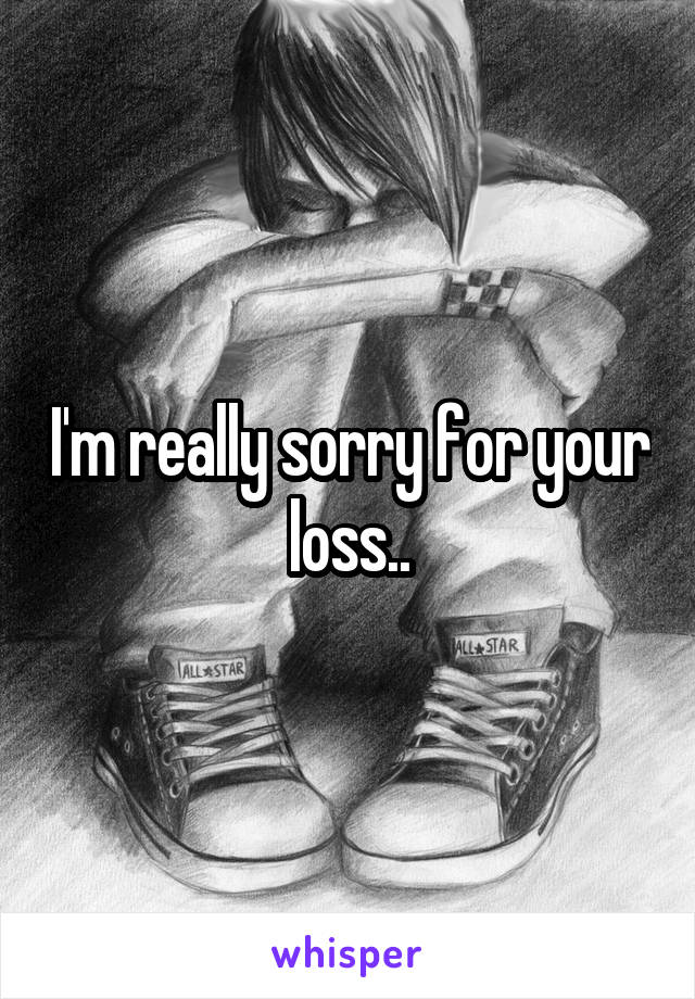 I'm really sorry for your loss..