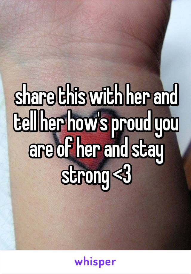 share this with her and tell her how's proud you are of her and stay strong <3