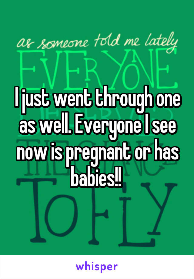 I just went through one as well. Everyone I see now is pregnant or has babies!! 