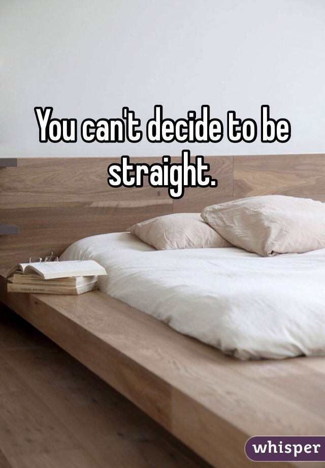 You can't decide to be straight. 