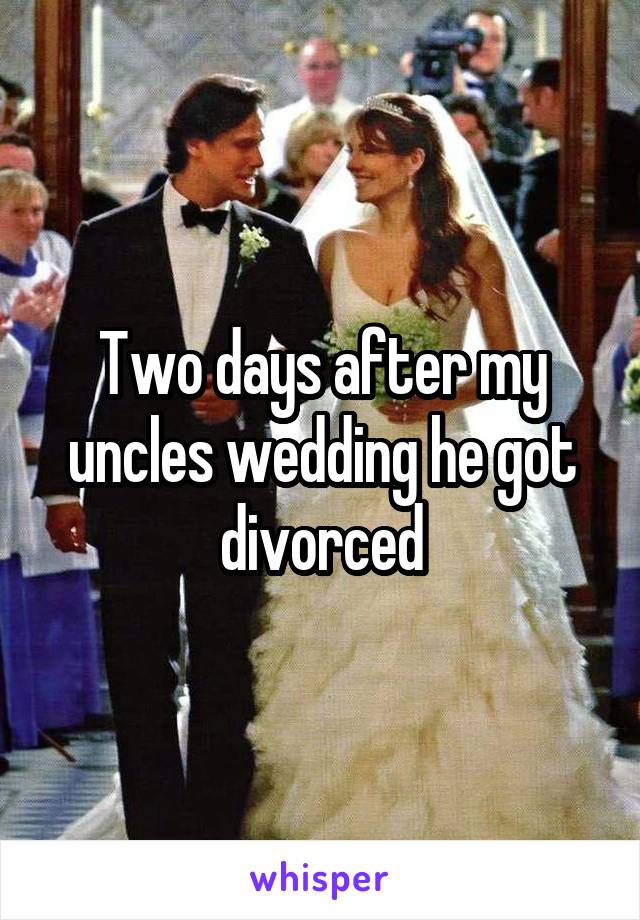 Two days after my uncles wedding he got divorced
