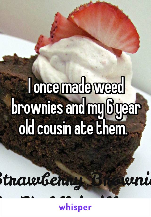 I once made weed brownies and my 6 year old cousin ate them.  