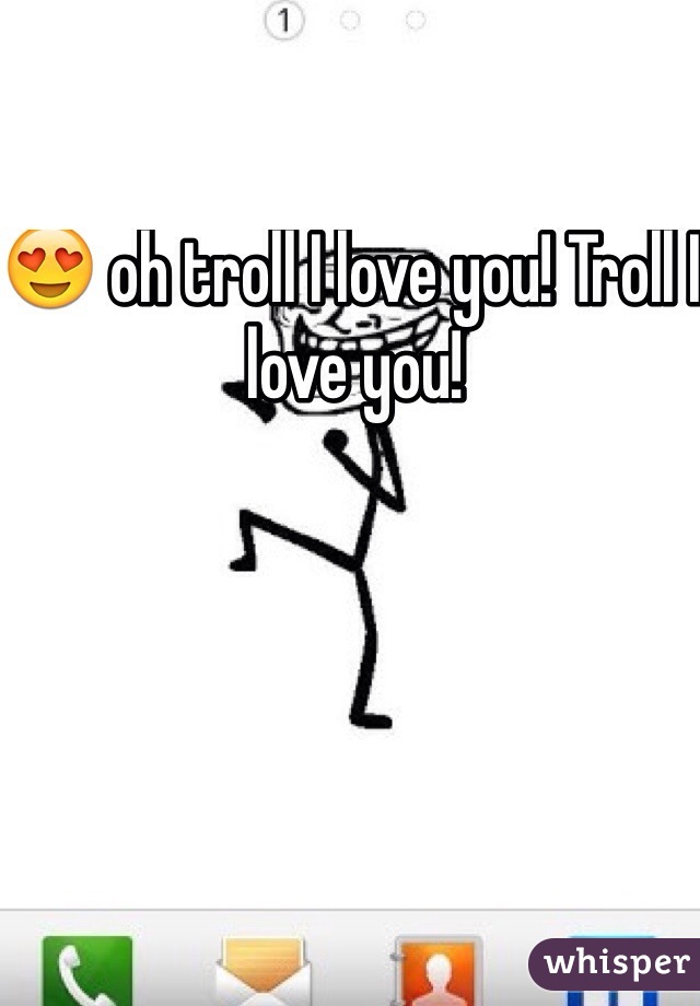 😍 oh troll I love you! Troll I love you!