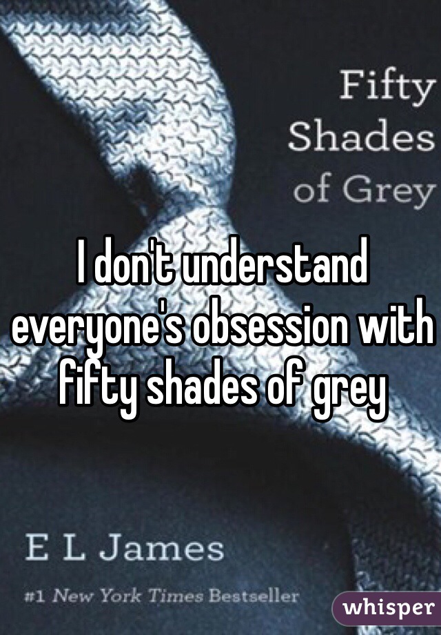 I don't understand everyone's obsession with fifty shades of grey