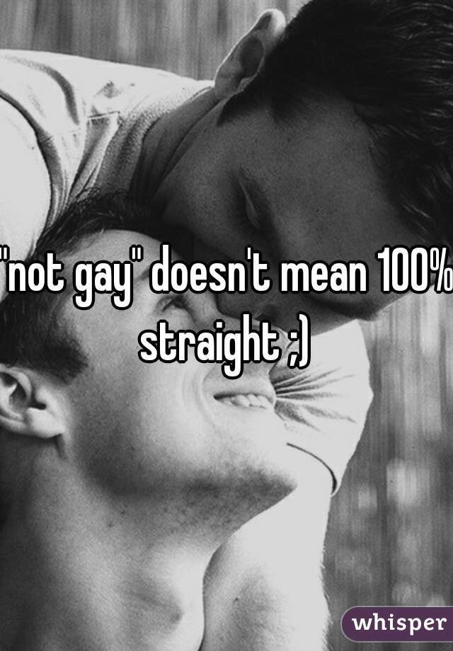 "not gay" doesn't mean 100% straight ;) 