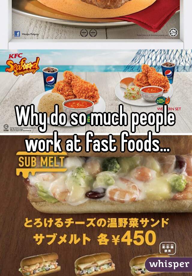 Why do so much people work at fast foods...