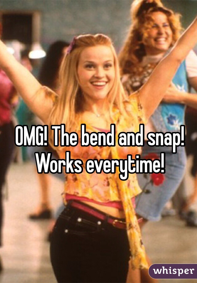 OMG! The bend and snap! Works everytime!