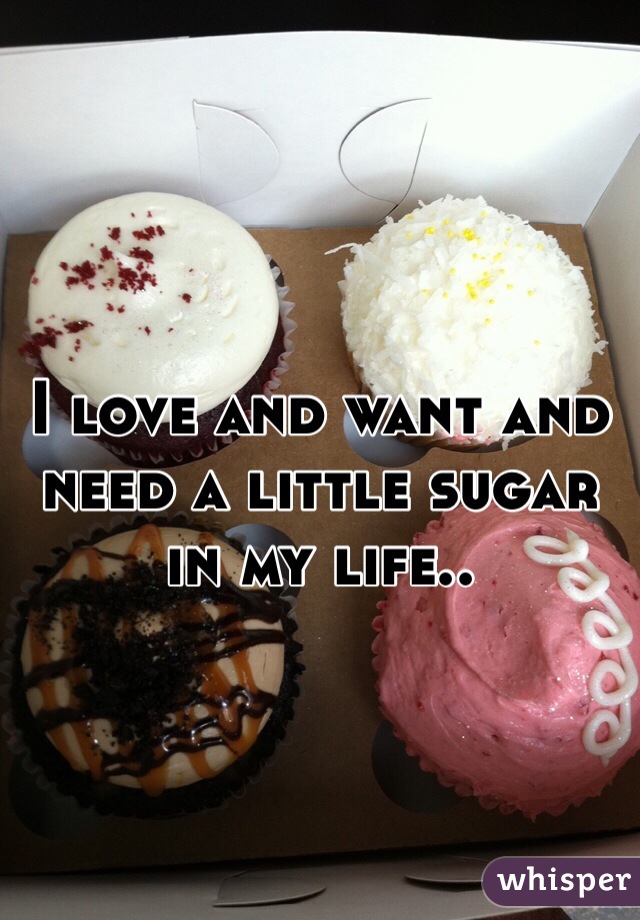 I love and want and need a little sugar in my life.. 