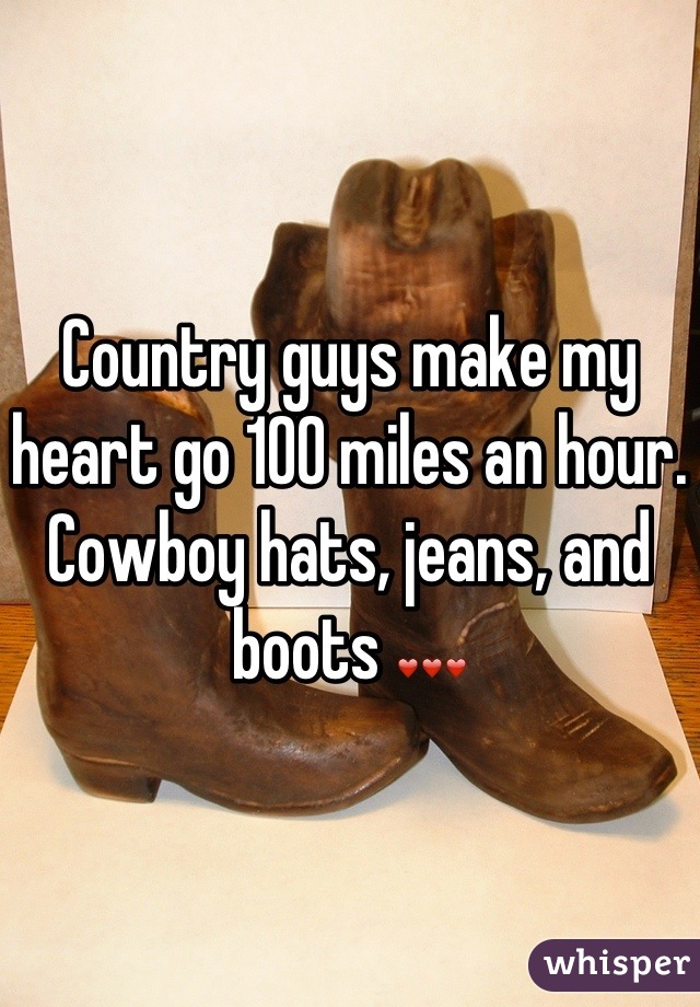 Country guys make my heart go 100 miles an hour.  
Cowboy hats, jeans, and boots ❤❤❤