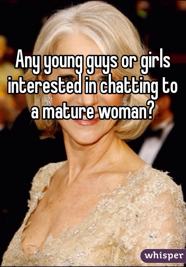 Any young guys or girls interested in chatting to a mature woman?