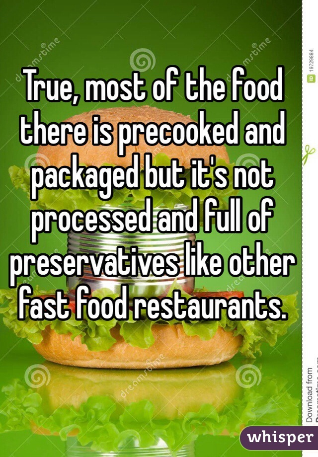 True, most of the food there is precooked and packaged but it's not processed and full of preservatives like other fast food restaurants. 