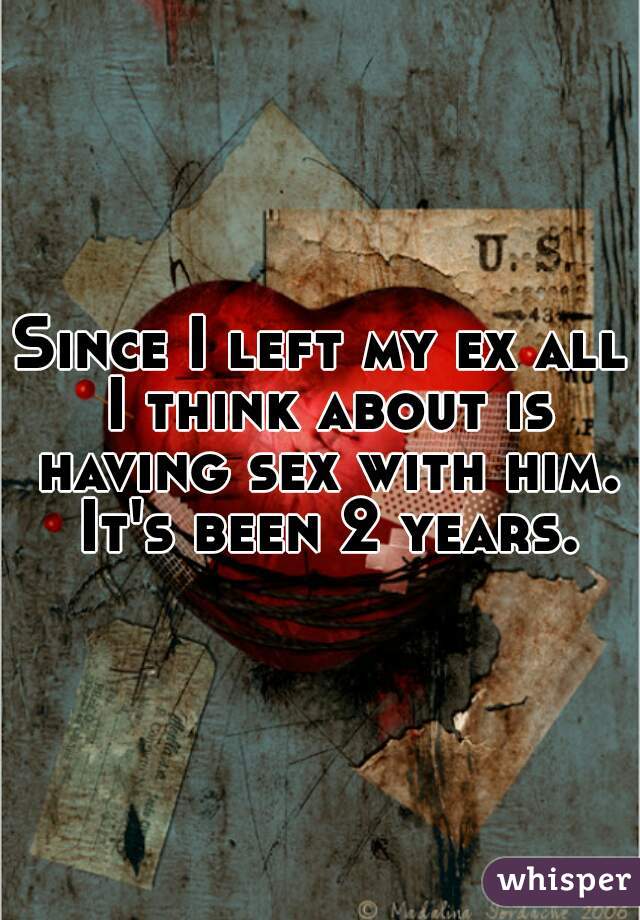 Since I left my ex all I think about is having sex with him. It's been 2 years.
