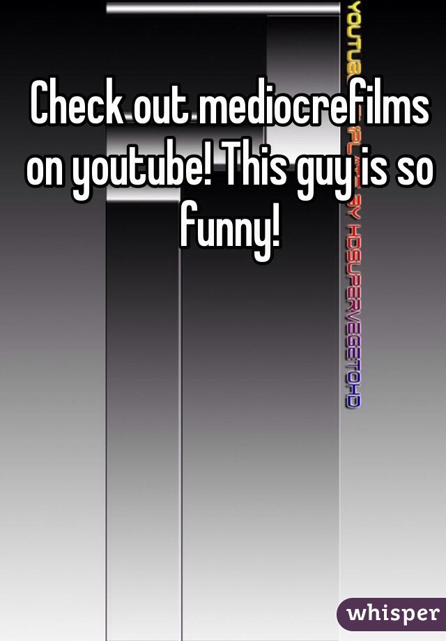 Check out mediocrefilms on youtube! This guy is so funny!