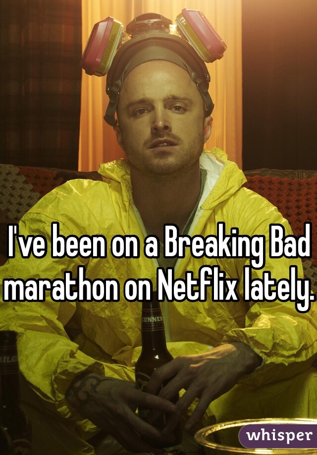 I've been on a Breaking Bad marathon on Netflix lately.