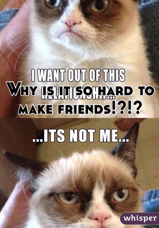 Why is it so hard to make friends!?!?