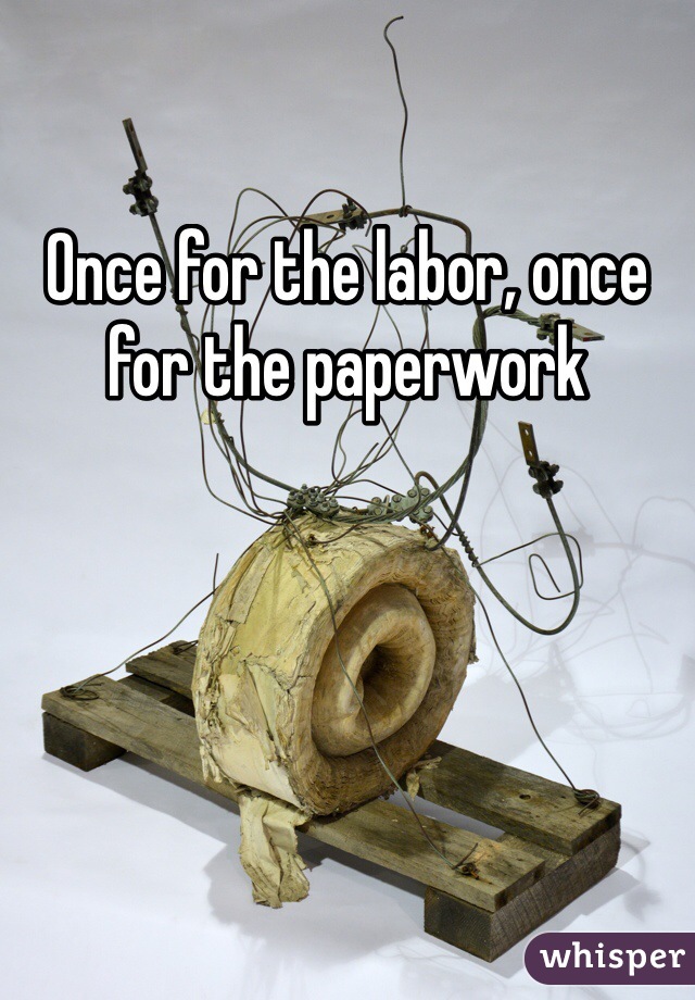 Once for the labor, once for the paperwork 