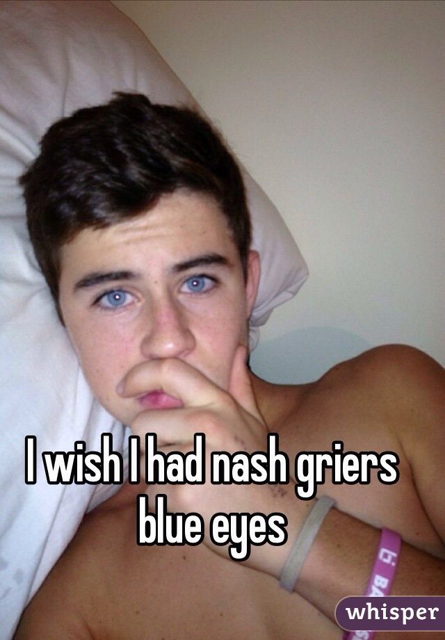 I wish I had nash griers blue eyes
