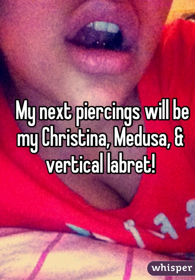  My next piercings will be my Christina, Medusa, & vertical labret!