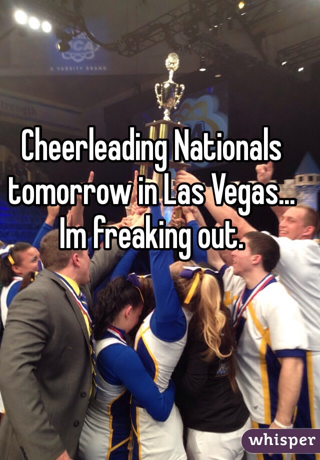 Cheerleading Nationals tomorrow in Las Vegas... Im freaking out.