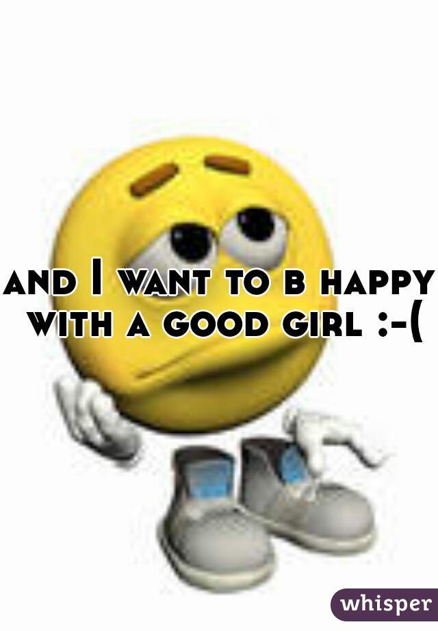 and I want to b happy with a good girl :-(