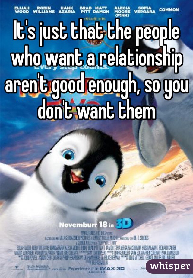 It's just that the people who want a relationship aren't good enough, so you don't want them