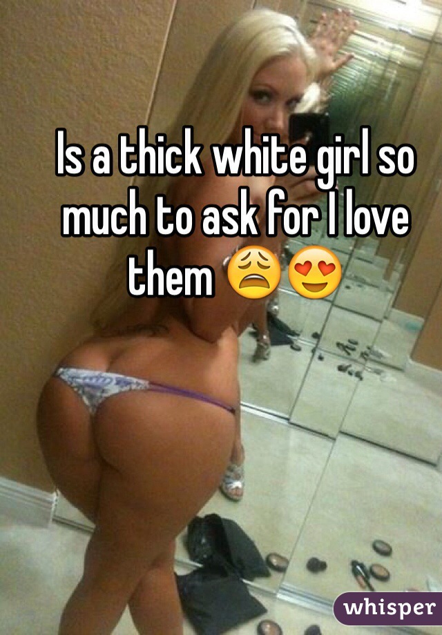 Is a thick white girl so much to ask for I love them 😩😍