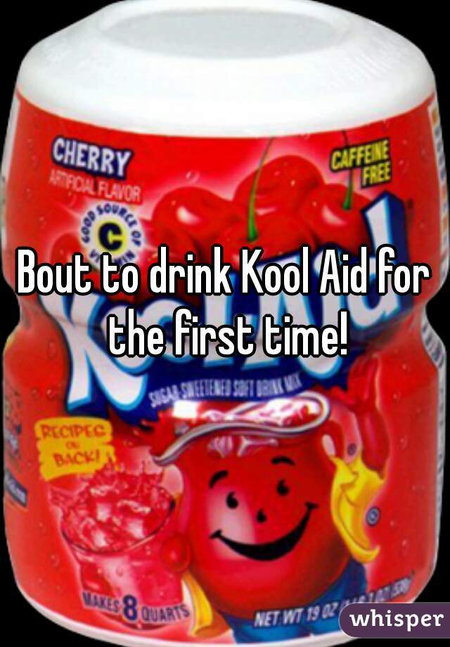 Bout to drink Kool Aid for the first time!